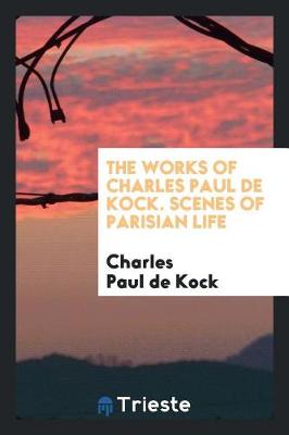 Book cover for The Works of Charles Paul de Kock. Scenes of Parisian Life