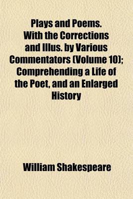 Book cover for Plays and Poems. with the Corrections and Illus. by Various Commentators (Volume 10); Comprehending a Life of the Poet, and an Enlarged History