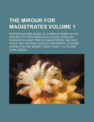 Book cover for The Mirour for Magistrates Volume 1; Wherein May Bee Seene, by Examples Pased in This Realme with How Greeuous Plagues Vices Are Punished in Great Princes Magistrates