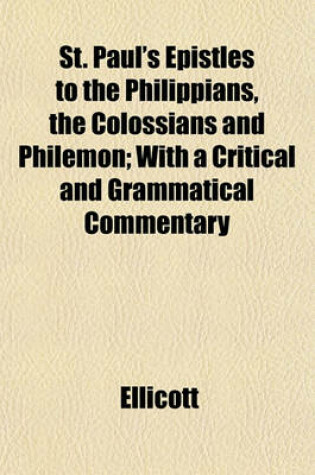 Cover of St. Paul's Epistles to the Philippians, the Colossians and Philemon; With a Critical and Grammatical Commentary