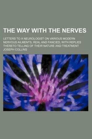 Cover of The Way with the Nerves; Letters to a Neurologist on Various Modern Nervous Ailments, Real and Fancied, with Replies Thereto Telling of Their Nature and Treatment