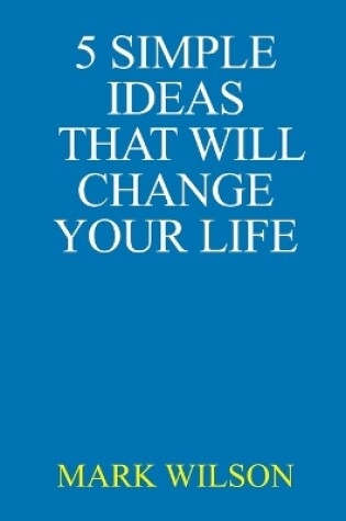 Cover of 5 Simple Ideas That Will Change Your Life