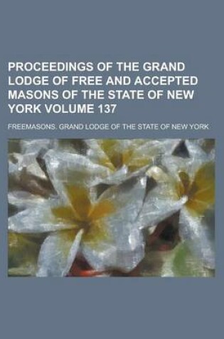 Cover of Proceedings of the Grand Lodge of Free and Accepted Masons of the State of New York Volume 137