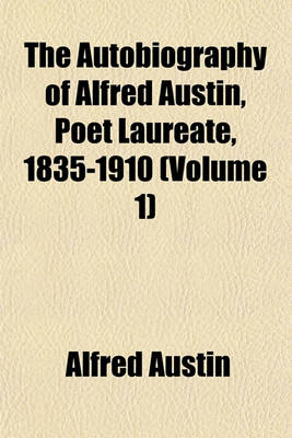 Book cover for The Autobiography of Alfred Austin, Poet Laureate, 1835-1910 (Volume 1)