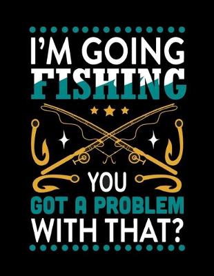 Book cover for I'm Going Fishing You Got a Problem with That (Log Book)