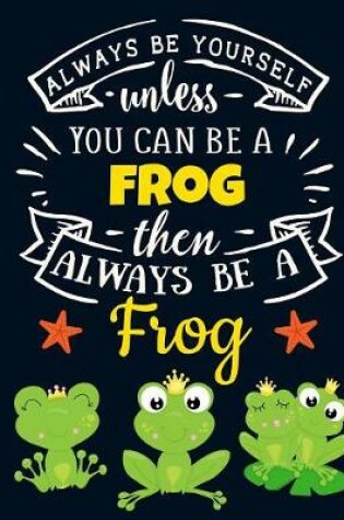 Cover of Always Be Yourself Unless You Can Be a Frog Then Always Be a Frog