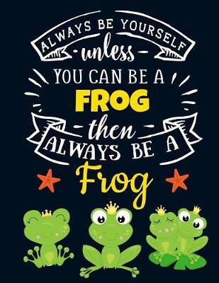 Book cover for Always Be Yourself Unless You Can Be a Frog Then Always Be a Frog