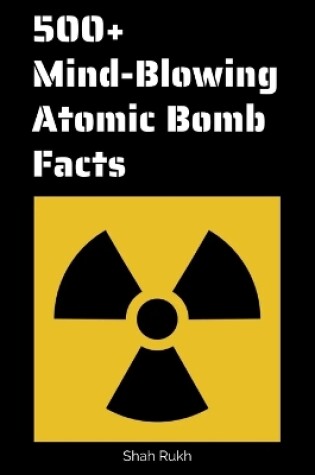 Cover of 500+ Mind-Blowing Atomic Bomb Facts