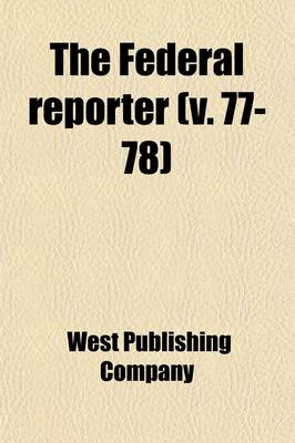 Book cover for The Federal Reporter; Cases Argued and Determined in the Circuit and District Courts of the United States Volume 77-78