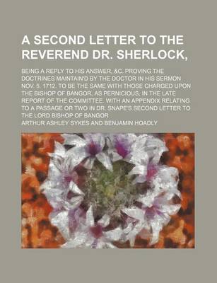 Book cover for A Second Letter to the Reverend Dr. Sherlock; Being a Reply to His Answer, &C. Proving the Doctrines Maintain'd by the Doctor in His Sermon Nov. 5.