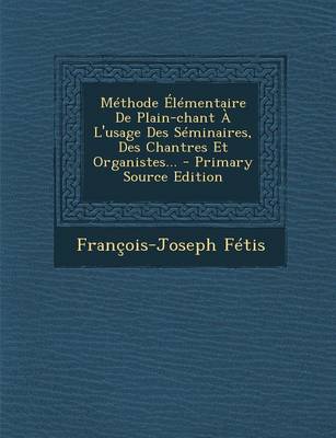 Book cover for Methode Elementaire De Plain-chant A L'usage Des Seminaires, Des Chantres Et Organistes... - Primary Source Edition