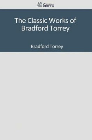 Cover of The Classic Works of Bradford Torrey