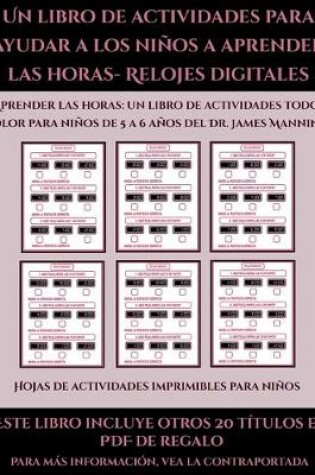 Cover of Hojas de actividades imprimibles para niños (Un libro de actividades para ayudar a los niños a aprender las horas- Relojes digitales)