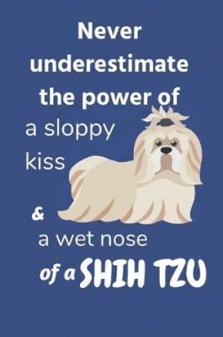 Cover of Never underestimate the power of a sloppy kiss and a wet nose of a Shih Tzu