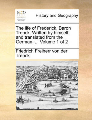 Book cover for The life of Frederick, Baron Trenck. Written by himself, and translated from the German. ... Volume 1 of 2