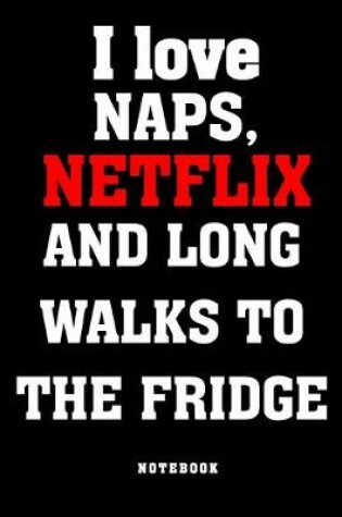 Cover of I love naps, Netflix and long walks to the fridge Notebook