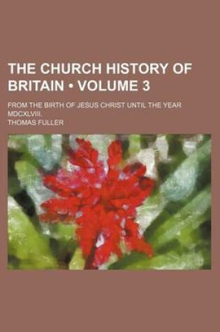 Cover of The Church History of Britain (Volume 3); From the Birth of Jesus Christ Until the Year MDCXLVIII.