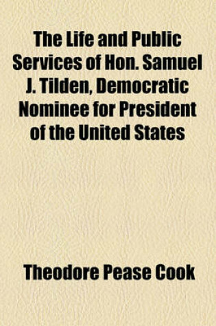 Cover of The Life and Public Services of Hon. Samuel J. Tilden, Democratic Nominee for President of the United States