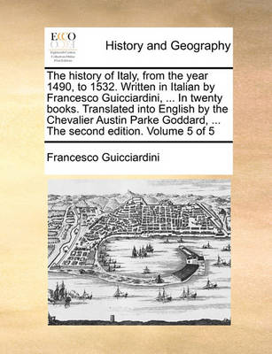 Book cover for The History of Italy, from the Year 1490, to 1532. Written in Italian by Francesco Guicciardini, ... in Twenty Books. Translated Into English by the Chevalier Austin Parke Goddard, ... the Second Edition. Volume 5 of 5