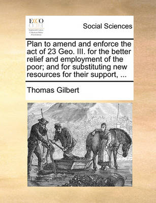 Book cover for Plan to amend and enforce the act of 23 Geo. III. for the better relief and employment of the poor; and for substituting new resources for their support, ...