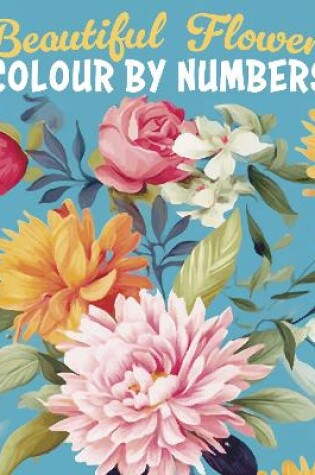 Cover of Beautiful Flowers Colour by Numbers