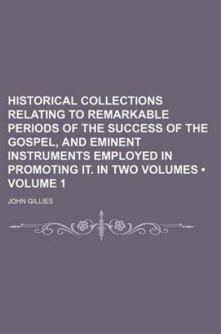 Cover of Historical Collections Relating to Remarkable Periods of the Success of the Gospel, and Eminent Instruments Employed in Promoting It. in Two Volumes (Volume 1)