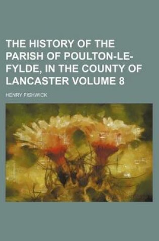 Cover of The History of the Parish of Poulton-Le-Fylde, in the County of Lancaster Volume 8