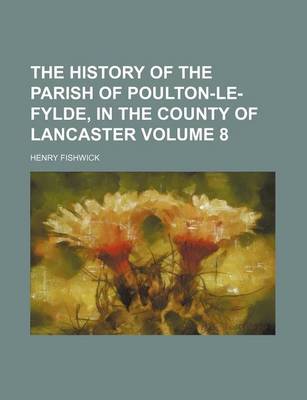 Book cover for The History of the Parish of Poulton-Le-Fylde, in the County of Lancaster Volume 8