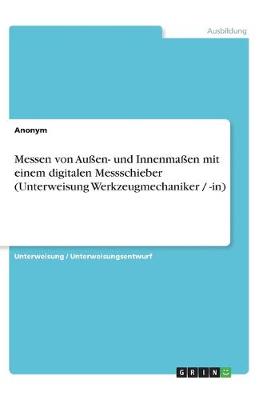 Book cover for Messen von Aussen- und Innenmassen mit einem digitalen Messschieber (Unterweisung Werkzeugmechaniker / -in)