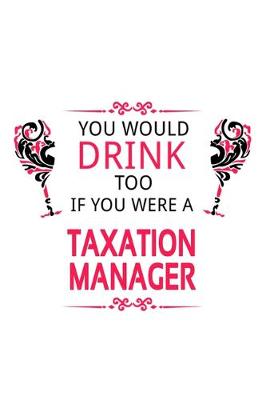 Book cover for You Would Drink Too If You Were A Taxation Manager