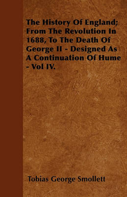 Book cover for The History Of England; From The Revolution In 1688, To The Death Of George II - Designed As A Continuation Of Hume - Vol IV.