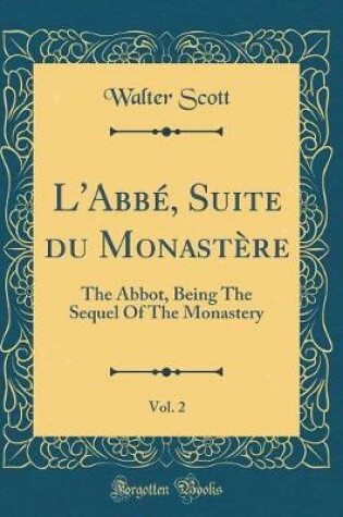 Cover of L'Abbé, Suite du Monastère, Vol. 2: The Abbot, Being The Sequel Of The Monastery (Classic Reprint)