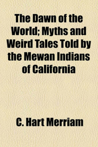 Cover of The Dawn of the World; Myths and Weird Tales Told by the Mewan Indians of California