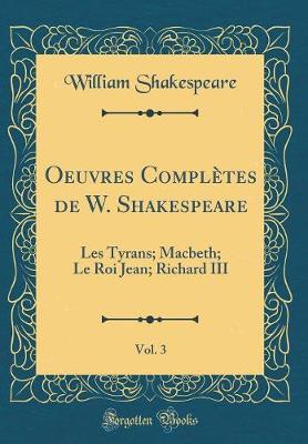 Book cover for Oeuvres Complètes de W. Shakespeare, Vol. 3: Les Tyrans; Macbeth; Le Roi Jean; Richard III (Classic Reprint)