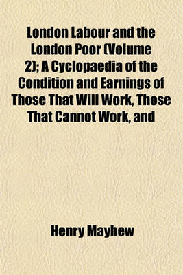 Book cover for London Labour and the London Poor (Volume 2); A Cyclopaedia of the Condition and Earnings of Those That Will Work, Those That Cannot Work, and