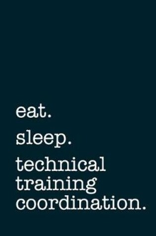 Cover of eat. sleep. technical training coordination. - Lined Notebook