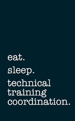 Book cover for eat. sleep. technical training coordination. - Lined Notebook