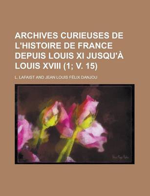 Book cover for Archives Curieuses de L'Histoire de France Depuis Louis XI Jusqu'a Louis XVIII (1; V. 15 )