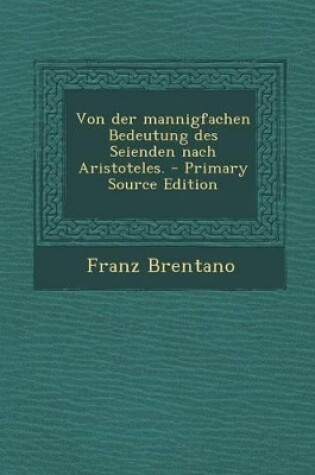 Cover of Von Der Mannigfachen Bedeutung Des Seienden Nach Aristoteles. - Primary Source Edition