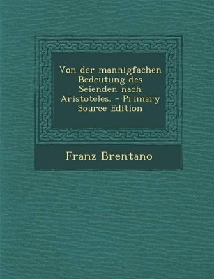 Book cover for Von Der Mannigfachen Bedeutung Des Seienden Nach Aristoteles. - Primary Source Edition