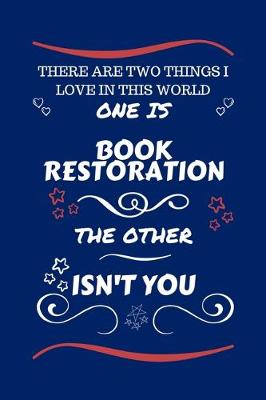 Book cover for There Are Two Things I Love In This World One Is Book Restoration The Other Isn't You
