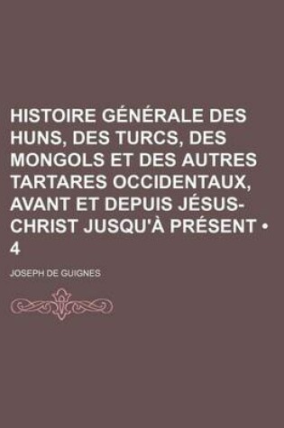 Cover of Histoire Generale Des Huns, Des Turcs, Des Mongols Et Des Autres Tartares Occidentaux, Avant Et Depuis Jesus-Christ Jusqu'a Present (4)