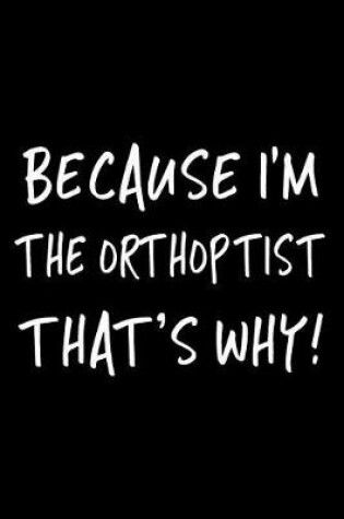 Cover of Because I'm the Orthoptist That's Why!