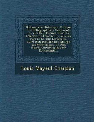 Book cover for Dictionnaire Historique, Critique Et Bibliographique, Contenant Les Vies Des Hommes Illustres, Celebres Ou Fameux, de Tous Les Pays Et de Tous Les Siecles, Suivi D'Un Dictionnaire Abrege Des Mythologies, Et D'Un Tableau Chronologique Des Evenements...