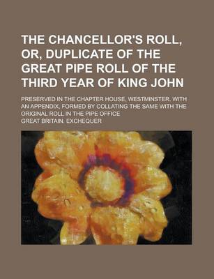 Book cover for The Chancellor's Roll, Or, Duplicate of the Great Pipe Roll of the Third Year of King John; Preserved in the Chapter House, Westminster. with an Appendix, Formed by Collating the Same with the Original Roll in the Pipe Office