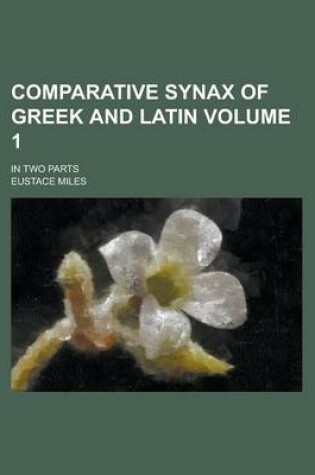 Cover of Comparative Synax of Greek and Latin; In Two Parts Volume 1