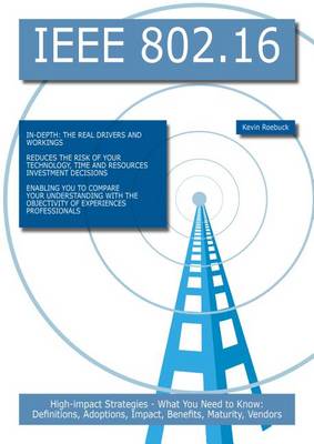 Book cover for IEEE 802.16: High-Impact Strategies - What You Need to Know: Definitions, Adoptions, Impact, Benefits, Maturity, Vendors