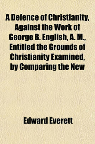 Cover of A Defence of Christianity, Against the Work of George B. English, A. M., Entitled the Grounds of Christianity Examined, by Comparing the New