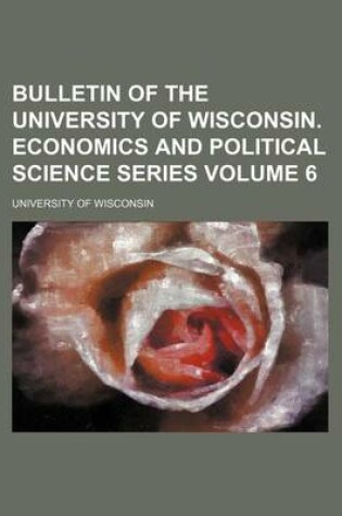 Cover of Bulletin of the University of Wisconsin. Economics and Political Science Series Volume 6