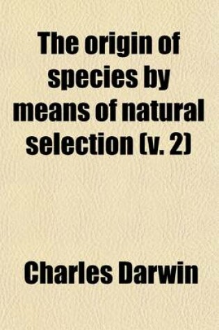 Cover of On the Origin of Species by Means of Natural Selection (Volume 2); Or the Preservation of Favored Races in the Struggle for Life